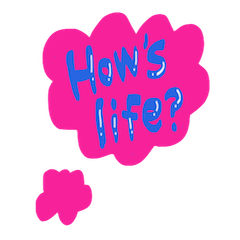 How's life ?